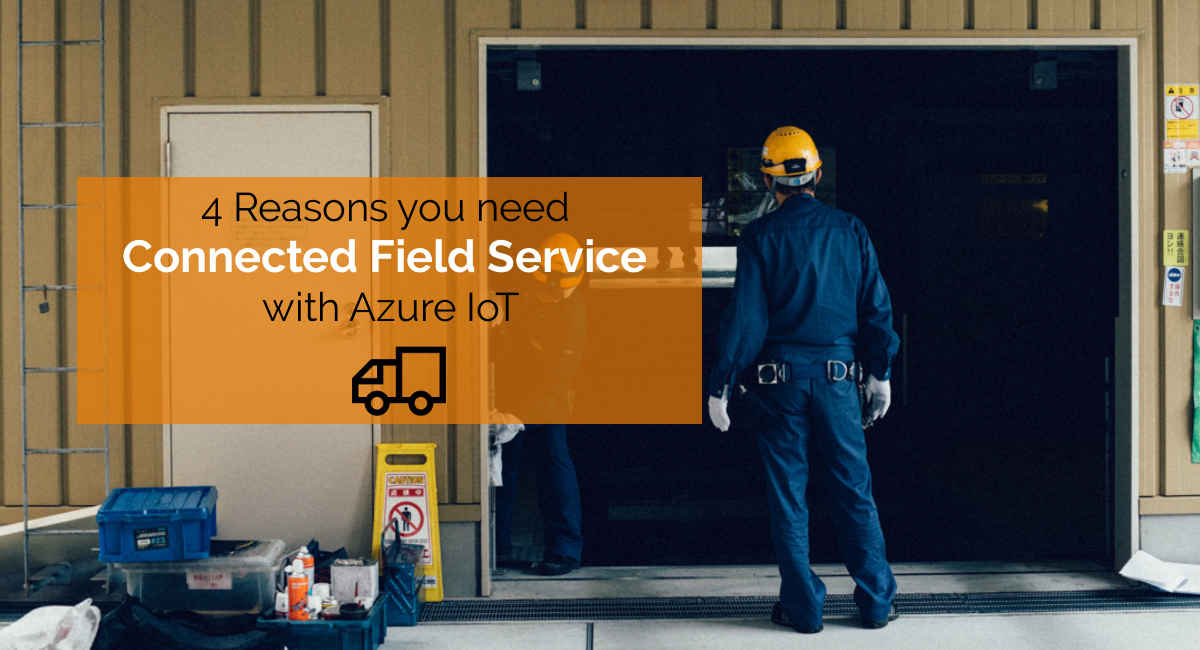 4 Reasons you need Connected Field Service with Azure IoT