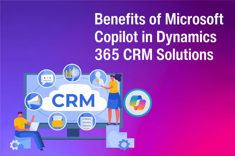 Benefits of Microsoft Copilot in Dynamics 365 CRM Solutions