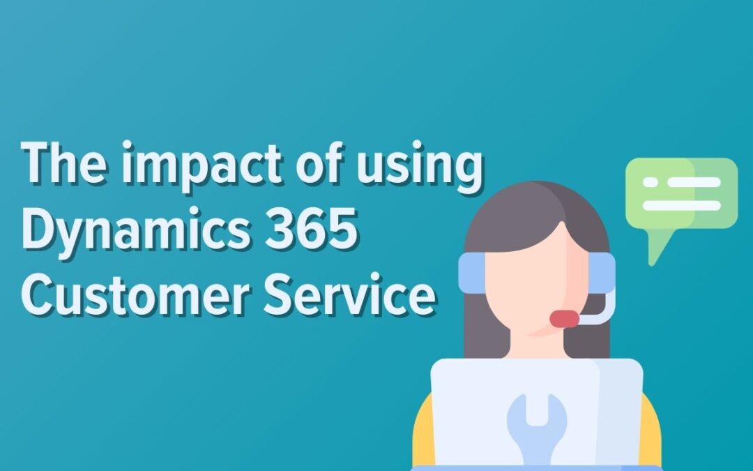 The Impact of Dynamics 365 Customer Service