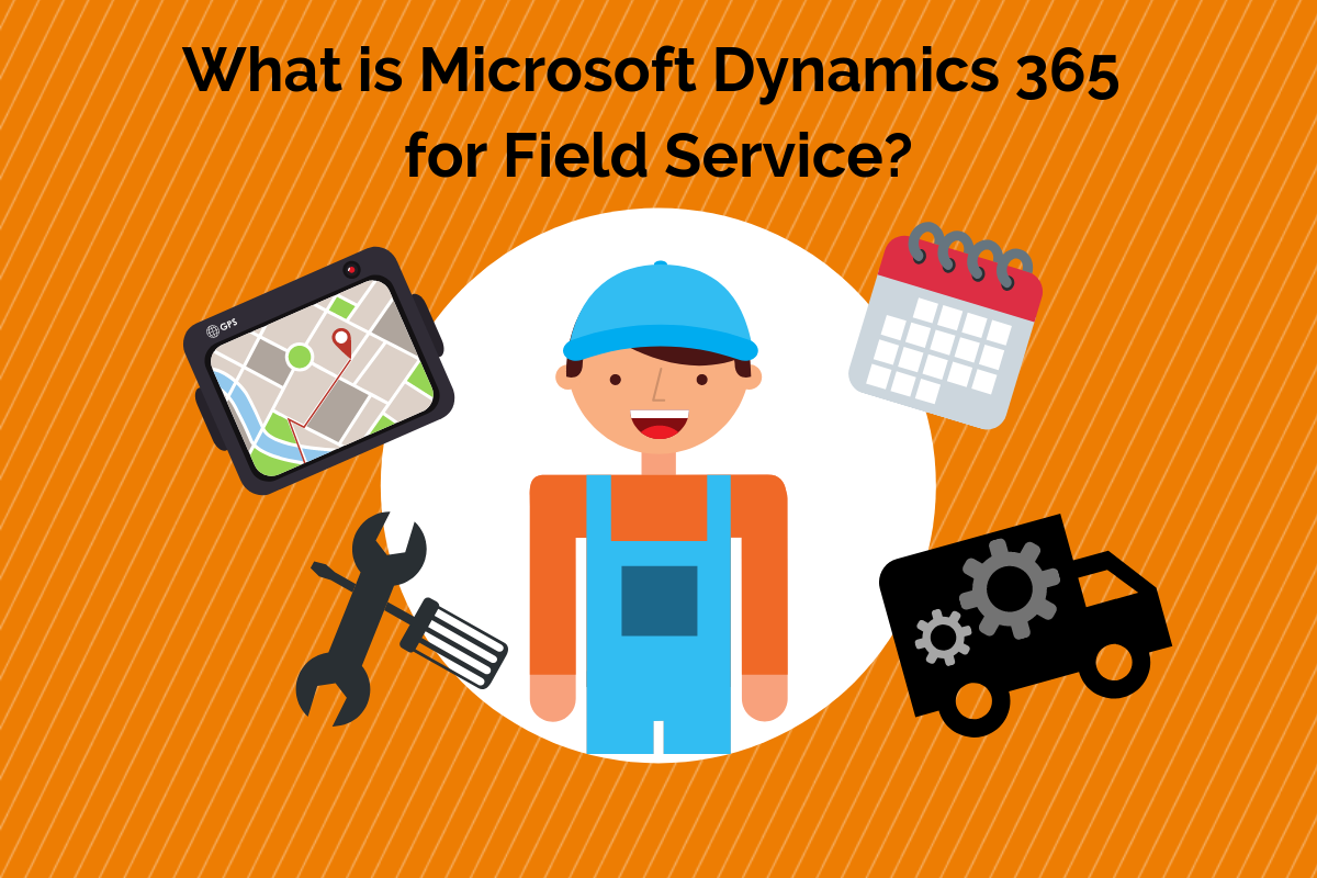 What is Microsoft Dynamics 365 for Field Service