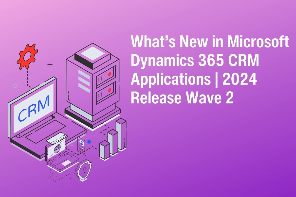 What’s New in Microsoft Dynamics 365 CRM Applications 2024 Release Wave 2