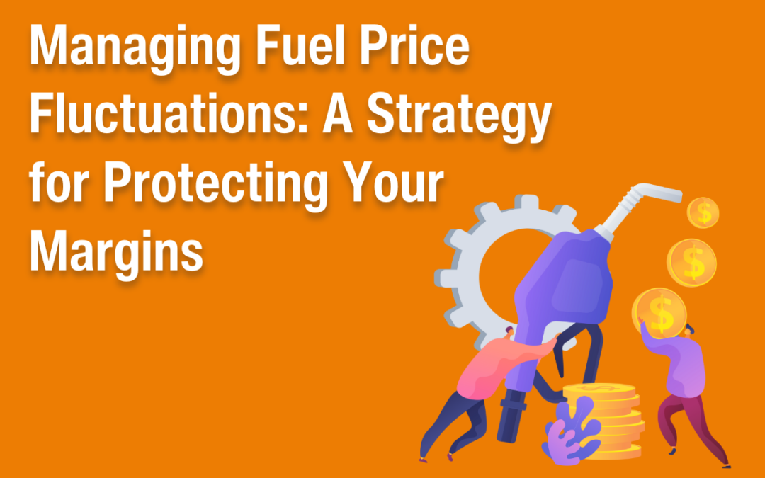 Managing Fuel Price Fluctuations: A Strategy for Protecting Your Margins